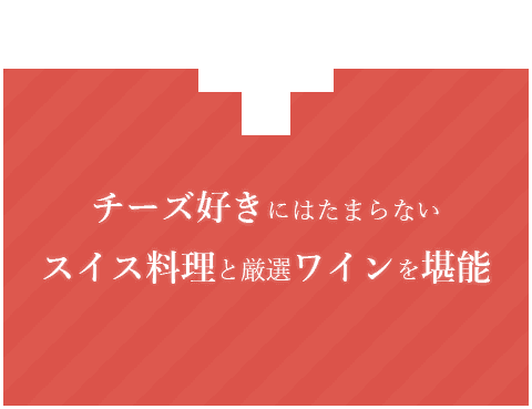 チーズ好きにはたまらないスイス料理と厳選ワインを堪能